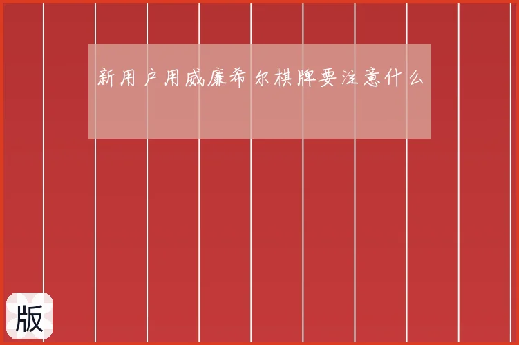 新用户用威廉希尔棋牌要注意什么