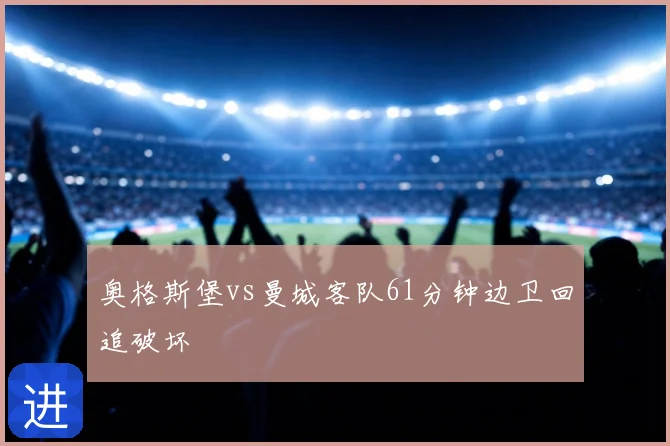 奥格斯堡vs曼城客队61分钟边卫回追破坏