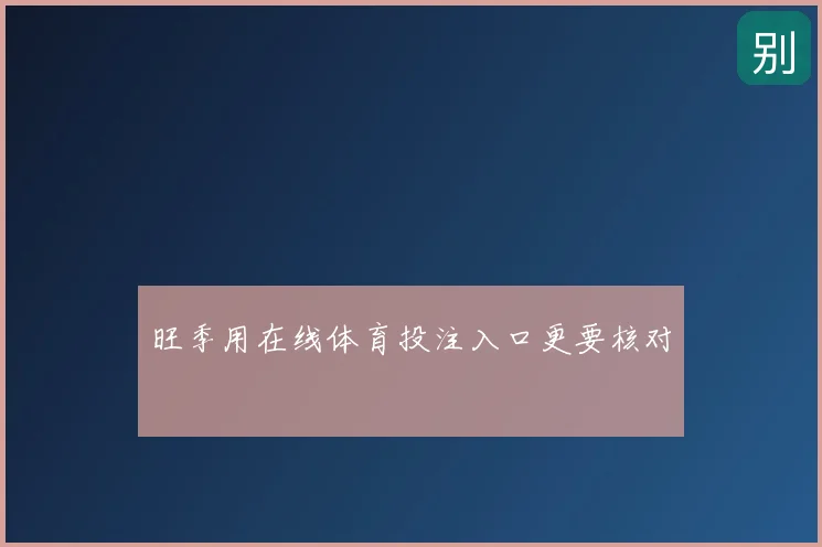 旺季用在线体育投注入口更要核对